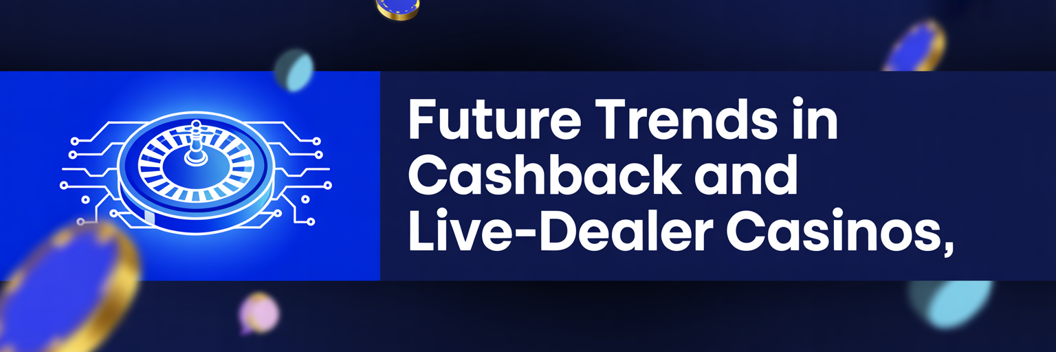 Future trends in cashback and live-dealer casinos